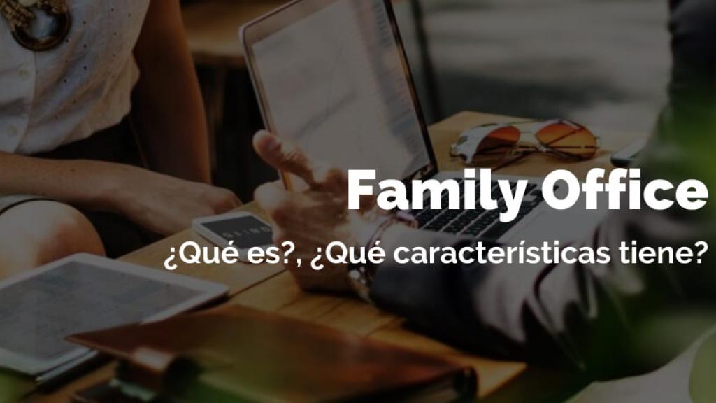 Family office ¿Qué es?, ¿Qué características tiene? | Blog